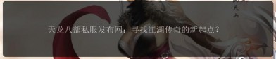 新开天龙八部私服：重温经典与潜在风险的全面解析